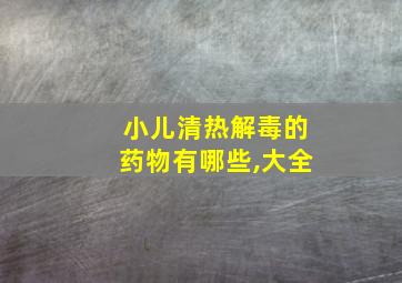 小儿清热解毒的药物有哪些,大全