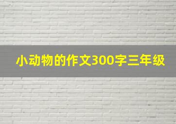 小动物的作文300字三年级