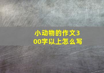 小动物的作文300字以上怎么写