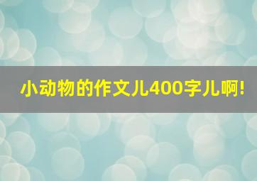 小动物的作文儿400字儿啊!