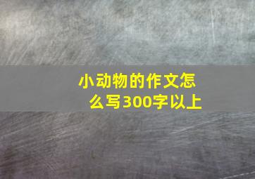 小动物的作文怎么写300字以上