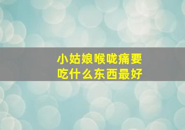 小姑娘喉咙痛要吃什么东西最好