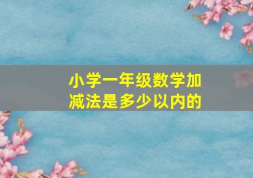 小学一年级数学加减法是多少以内的