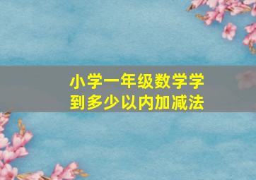 小学一年级数学学到多少以内加减法