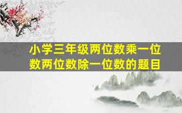 小学三年级两位数乘一位数两位数除一位数的题目