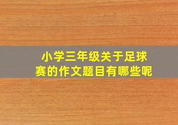 小学三年级关于足球赛的作文题目有哪些呢