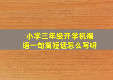 小学三年级开学祝福语一句简短话怎么写呀