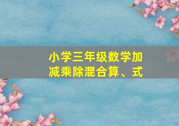 小学三年级数学加减乘除混合算、式