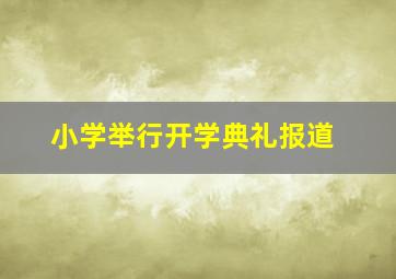 小学举行开学典礼报道