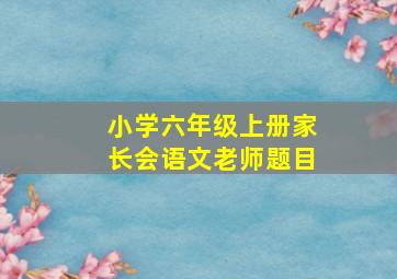 小学六年级上册家长会语文老师题目