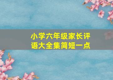 小学六年级家长评语大全集简短一点