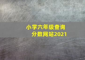 小学六年级查询分数网站2021