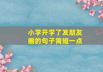 小学开学了发朋友圈的句子简短一点