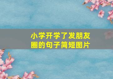 小学开学了发朋友圈的句子简短图片