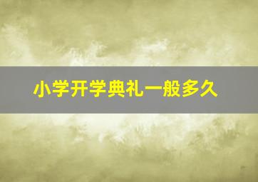 小学开学典礼一般多久