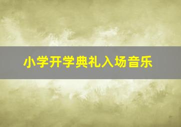 小学开学典礼入场音乐