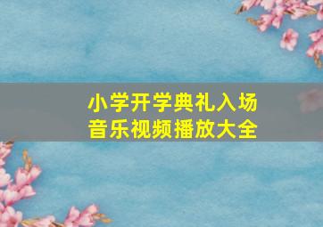 小学开学典礼入场音乐视频播放大全