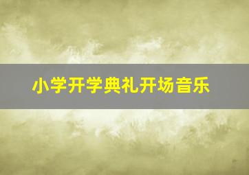 小学开学典礼开场音乐