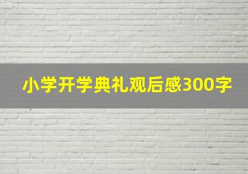 小学开学典礼观后感300字