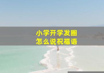 小学开学发圈怎么说祝福语