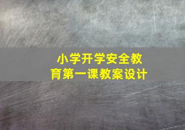 小学开学安全教育第一课教案设计