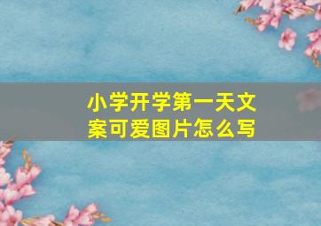 小学开学第一天文案可爱图片怎么写