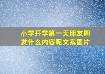 小学开学第一天朋友圈发什么内容呢文案图片