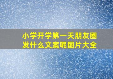 小学开学第一天朋友圈发什么文案呢图片大全