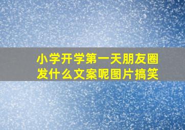 小学开学第一天朋友圈发什么文案呢图片搞笑