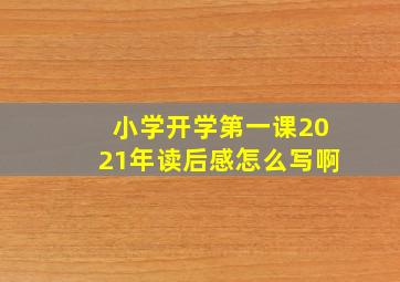 小学开学第一课2021年读后感怎么写啊