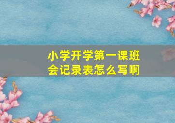 小学开学第一课班会记录表怎么写啊