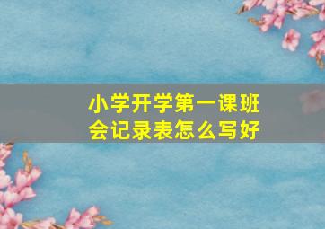 小学开学第一课班会记录表怎么写好