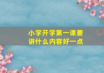 小学开学第一课要讲什么内容好一点