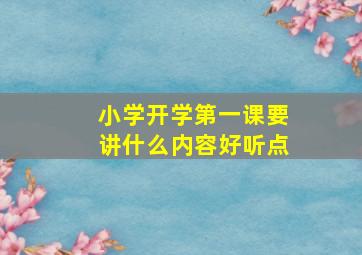 小学开学第一课要讲什么内容好听点