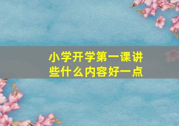 小学开学第一课讲些什么内容好一点