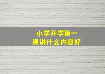 小学开学第一课讲什么内容好