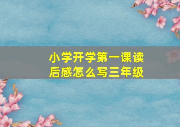 小学开学第一课读后感怎么写三年级