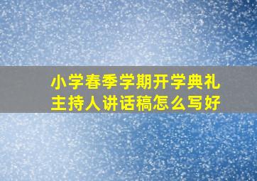 小学春季学期开学典礼主持人讲话稿怎么写好