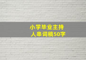 小学毕业主持人串词稿50字