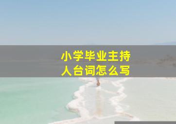 小学毕业主持人台词怎么写