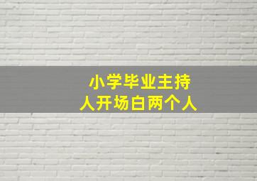 小学毕业主持人开场白两个人