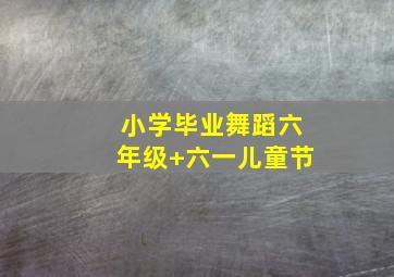 小学毕业舞蹈六年级+六一儿童节