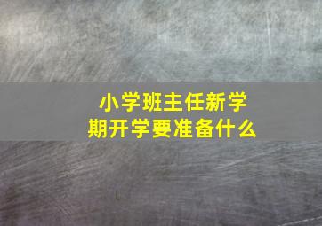 小学班主任新学期开学要准备什么