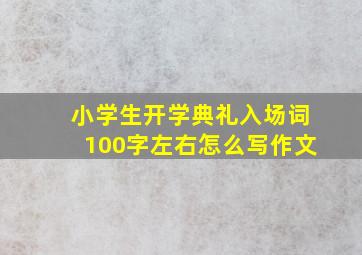 小学生开学典礼入场词100字左右怎么写作文