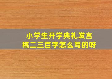 小学生开学典礼发言稿二三百字怎么写的呀