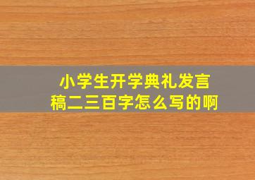 小学生开学典礼发言稿二三百字怎么写的啊