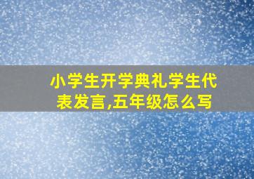 小学生开学典礼学生代表发言,五年级怎么写