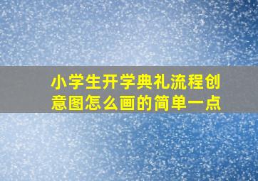 小学生开学典礼流程创意图怎么画的简单一点