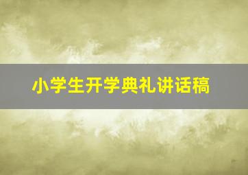 小学生开学典礼讲话稿