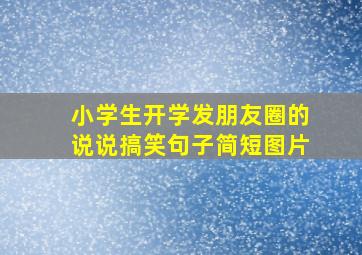 小学生开学发朋友圈的说说搞笑句子简短图片